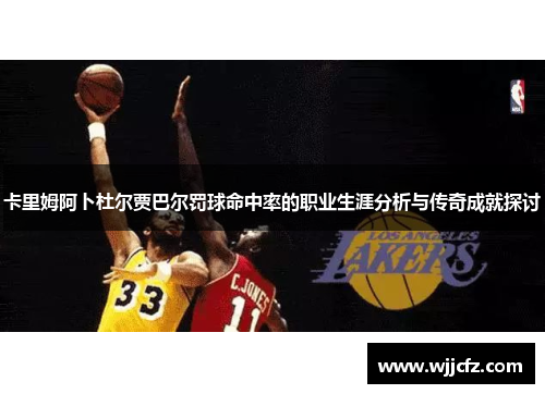 卡里姆阿卜杜尔贾巴尔罚球命中率的职业生涯分析与传奇成就探讨