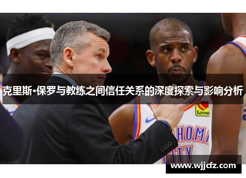 克里斯·保罗与教练之间信任关系的深度探索与影响分析
