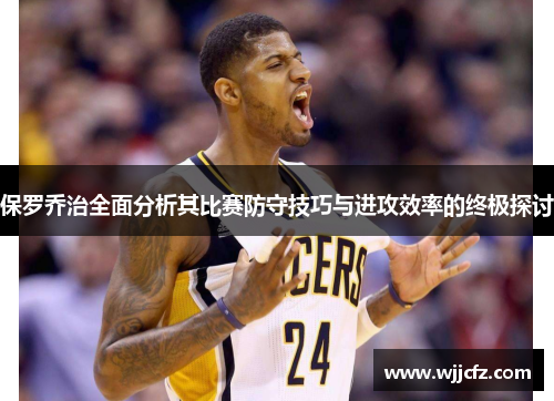 保罗乔治全面分析其比赛防守技巧与进攻效率的终极探讨