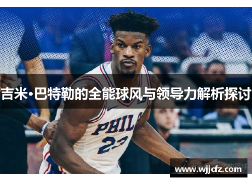 吉米·巴特勒的全能球风与领导力解析探讨