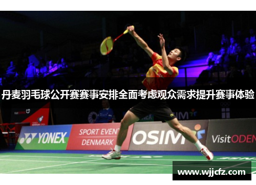 丹麦羽毛球公开赛赛事安排全面考虑观众需求提升赛事体验