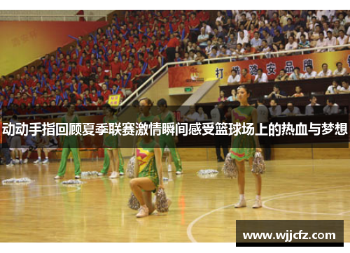 动动手指回顾夏季联赛激情瞬间感受篮球场上的热血与梦想