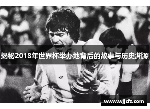 揭秘2018年世界杯举办地背后的故事与历史渊源