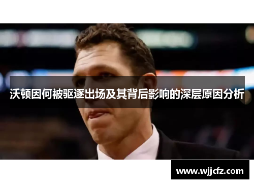 沃顿因何被驱逐出场及其背后影响的深层原因分析