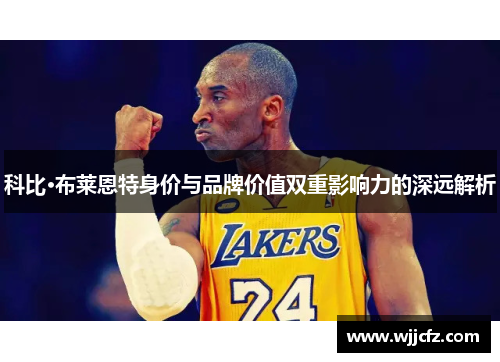 科比·布莱恩特身价与品牌价值双重影响力的深远解析