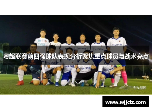 粤超联赛前四强球队表现分析聚焦重点球员与战术亮点