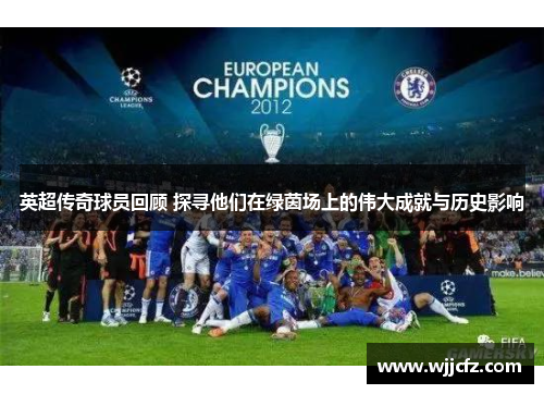 英超传奇球员回顾 探寻他们在绿茵场上的伟大成就与历史影响