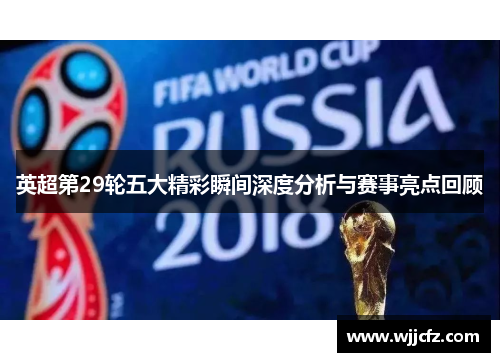 英超第29轮五大精彩瞬间深度分析与赛事亮点回顾
