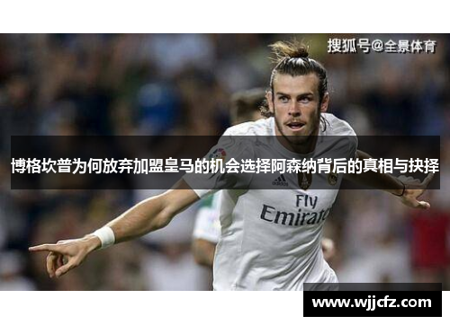 博格坎普为何放弃加盟皇马的机会选择阿森纳背后的真相与抉择 博格坎普为何放弃加盟皇马的机会选择阿森纳背后的真相与抉择