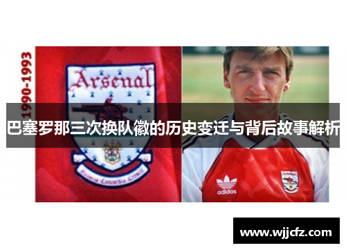 巴塞罗那三次换队徽的历史变迁与背后故事解析 巴塞罗那三次换队徽的历史变迁与背后故事解析