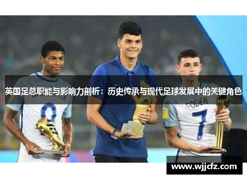 英国足总职能与影响力剖析:历史传承与现代足球发展中的关键角色 英国足总职能与影响力剖析:历史传承与现代足球发展中的关键角色