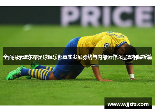 全面揭示波尔蒂足球俱乐部真实发展脉络与内部运作深层真相解析篇 全面揭示波尔蒂足球俱乐部真实发展脉络与内部运作深层真相解析篇