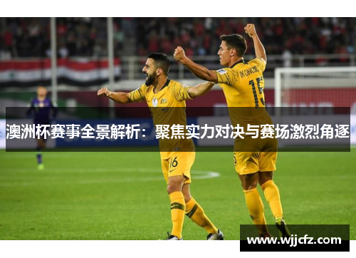 澳洲杯赛事全景解析:聚焦实力对决与赛场激烈角逐 澳洲杯赛事全景解析:聚焦实力对决与赛场激烈角逐