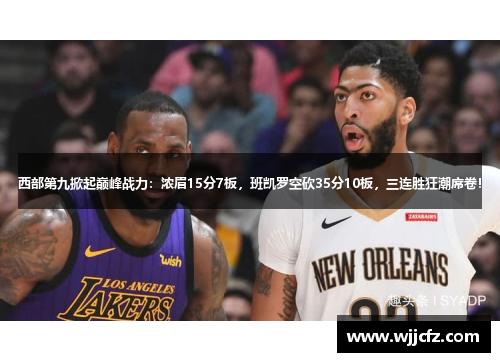 西部第九掀起巅峰战力：浓眉15分7板，班凯罗空砍35分10板，三连胜狂潮席卷！