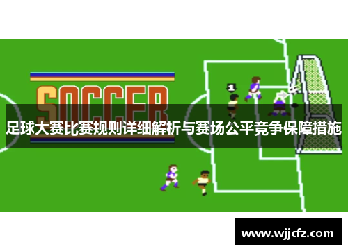 足球大赛比赛规则详细解析与赛场公平竞争保障措施 足球大赛比赛规则详细解析与赛场公平竞争保障措施