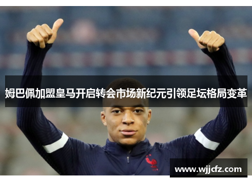 姆巴佩加盟皇马开启转会市场新纪元引领足坛格局变革