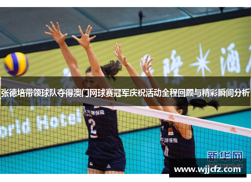 张德培带领球队夺得澳门网球赛冠军庆祝活动全程回顾与精彩瞬间分析