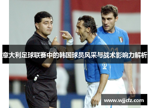 意大利足球联赛中的韩国球员风采与战术影响力解析 意大利足球联赛中的韩国球员风采与战术影响力解析