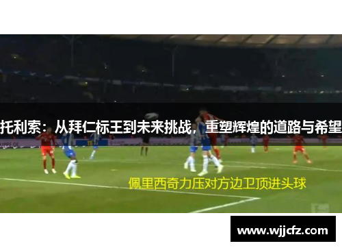 托利索：从拜仁标王到未来挑战，重塑辉煌的道路与希望