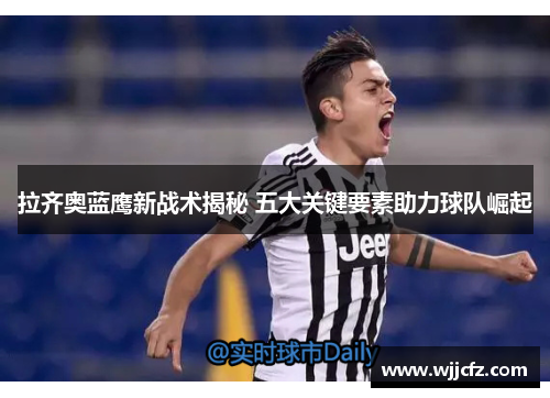 拉齐奥蓝鹰新战术揭秘 五大关键要素助力球队崛起
