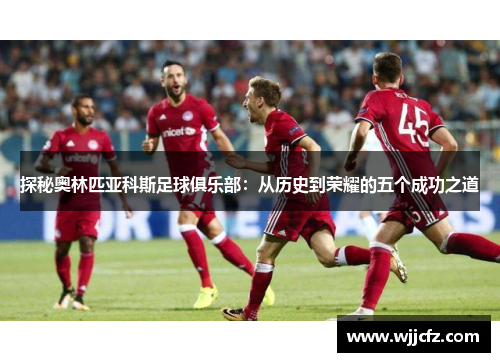 探秘奥林匹亚科斯足球俱乐部：从历史到荣耀的五个成功之道