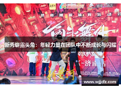 新秀崭露头角：年轻力量在团队中不断成长与闪耀