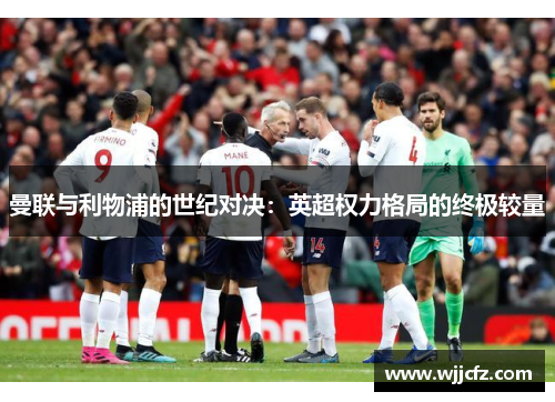 曼联与利物浦的世纪对决：英超权力格局的终极较量