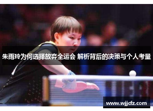 朱雨玲为何选择放弃全运会 解析背后的决策与个人考量