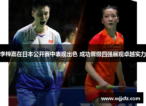 李梓嘉在日本公开赛中表现出色 成功晋级四强展现卓越实力 李梓嘉在日本公开赛中表现出色 成功晋级四强展现卓越实力