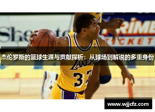 杰伦罗斯的篮球生涯与贡献探析:从球场到解说的多重身份 杰伦罗斯的篮球生涯与贡献探析:从球场到解说的多重身份